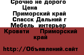 Срочно не дорого › Цена ­ 8 000 - Приморский край, Спасск-Дальний г. Мебель, интерьер » Кровати   . Приморский край